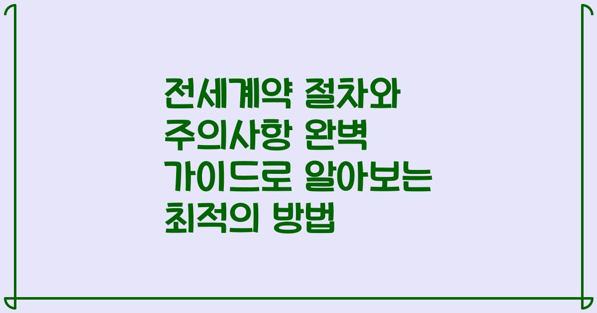 전세계약 절차와 주의사항 완벽 가이드로 알아보는 최적의 방법