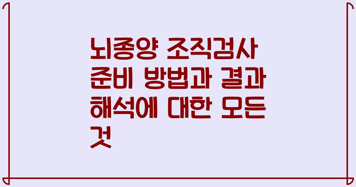 뇌종양 조직검사 준비 방법과 결과 해석에 대한 모든 것