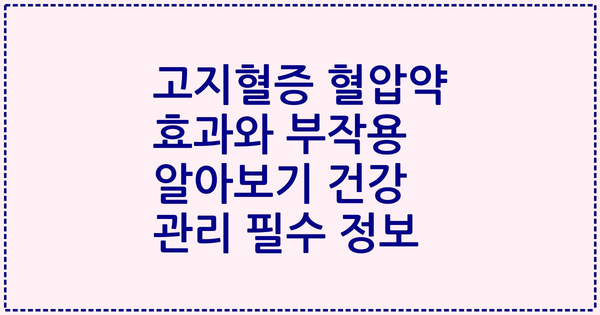 고지혈증 혈압약 효과와 부작용 알아보기 건강 관리 필수 정보