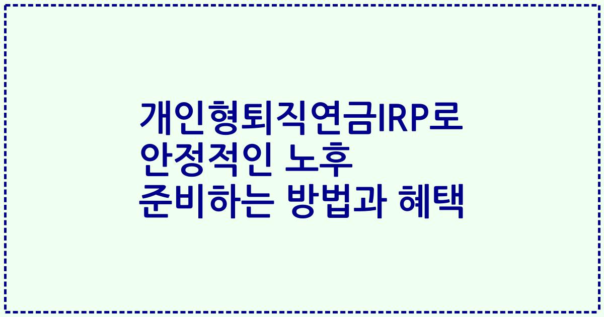 개인형퇴직연금IRP로 안정적인 노후 준비하는 방법과 혜택