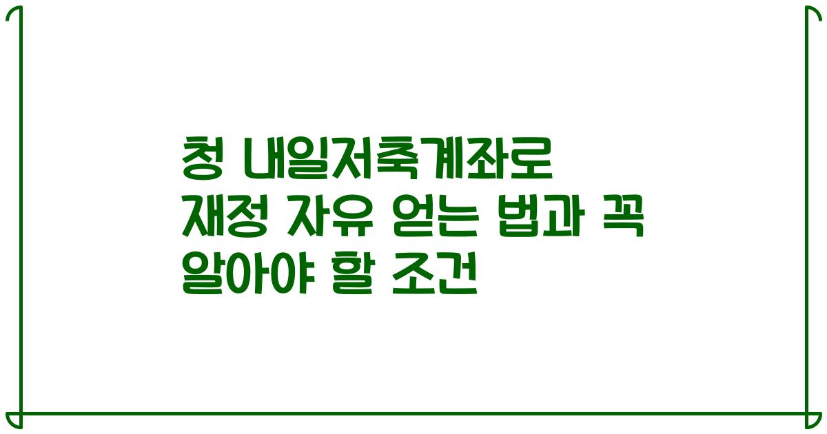 청 내일저축계좌로 재정 자유 얻는 법과 꼭 알아야 할 조건