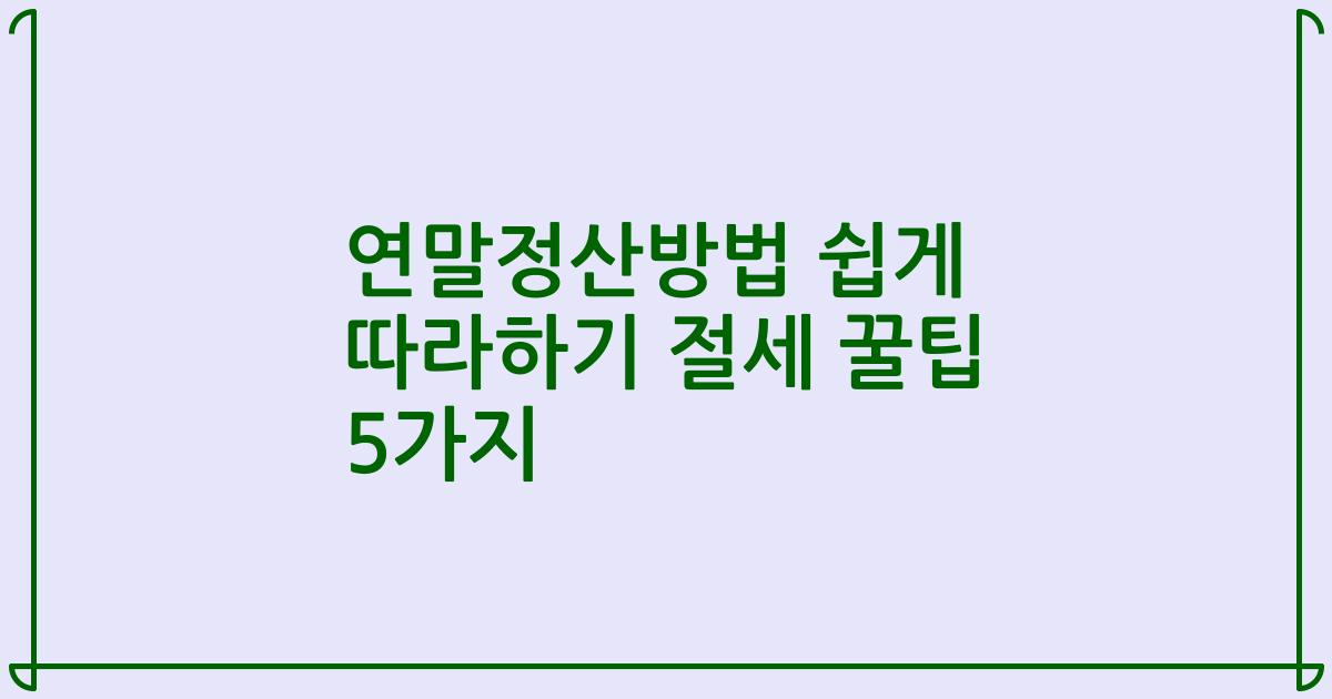 연말정산방법 쉽게 따라하기 절세 꿀팁 5가지