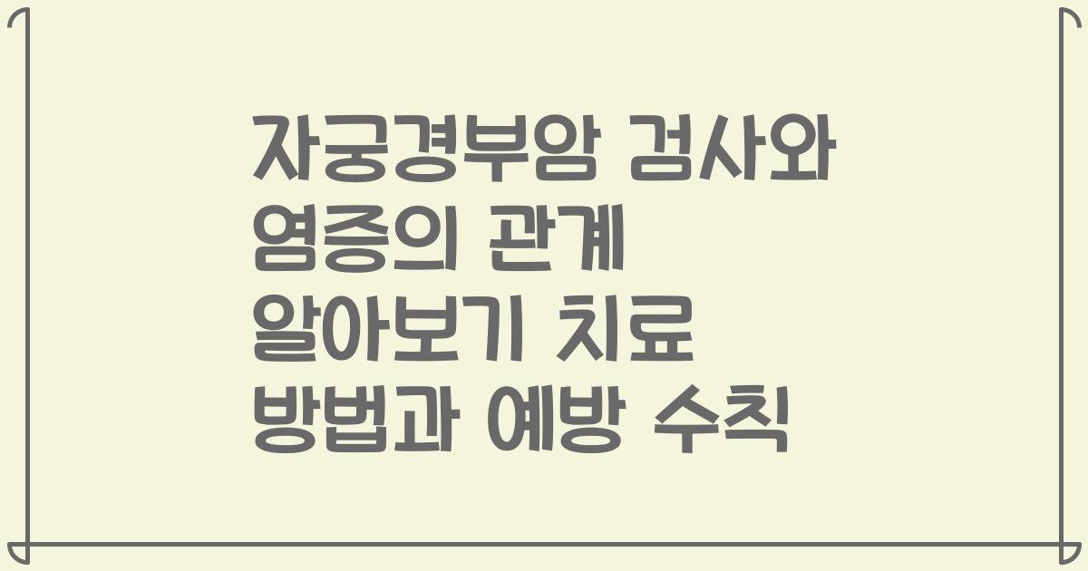 자궁경부암 검사와 염증의 관계 알아보기 치료 방법과 예방 수칙