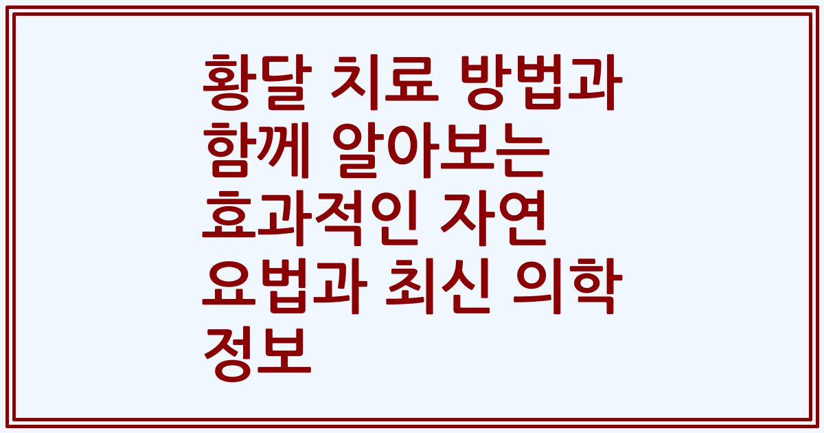 황달 치료 방법과 함께 알아보는 효과적인 자연 요법과 최신 의학 정보