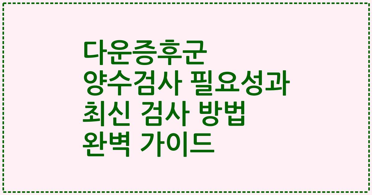 다운증후군 양수검사 필요성과 최신 검사 방법 완벽 가이드