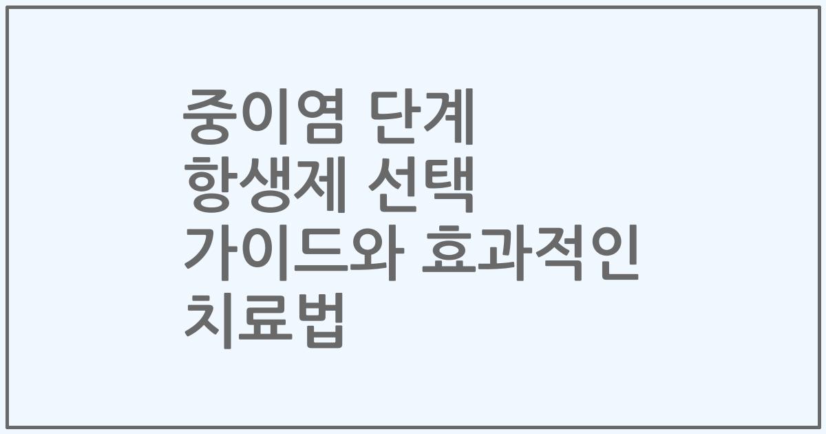 중이염 단계 항생제 선택 가이드와 효과적인 치료법