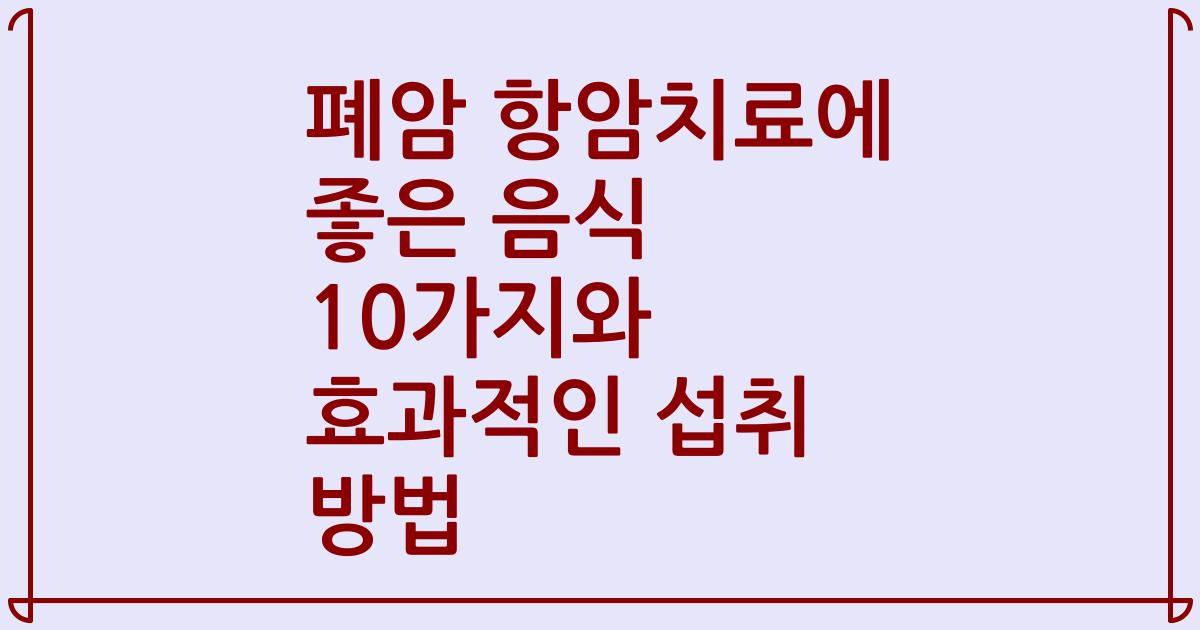폐암 항암치료에 좋은 음식 10가지와 효과적인 섭취 방법