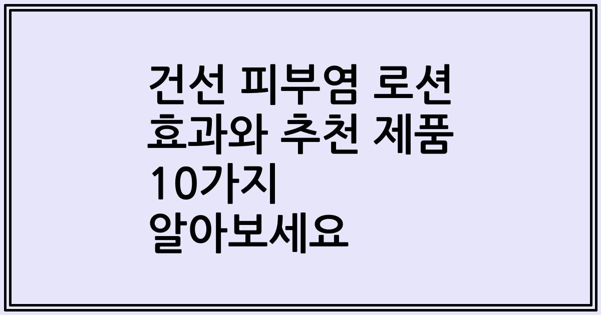 건선 피부염 로션 효과와 추천 제품 10가지 알아보세요