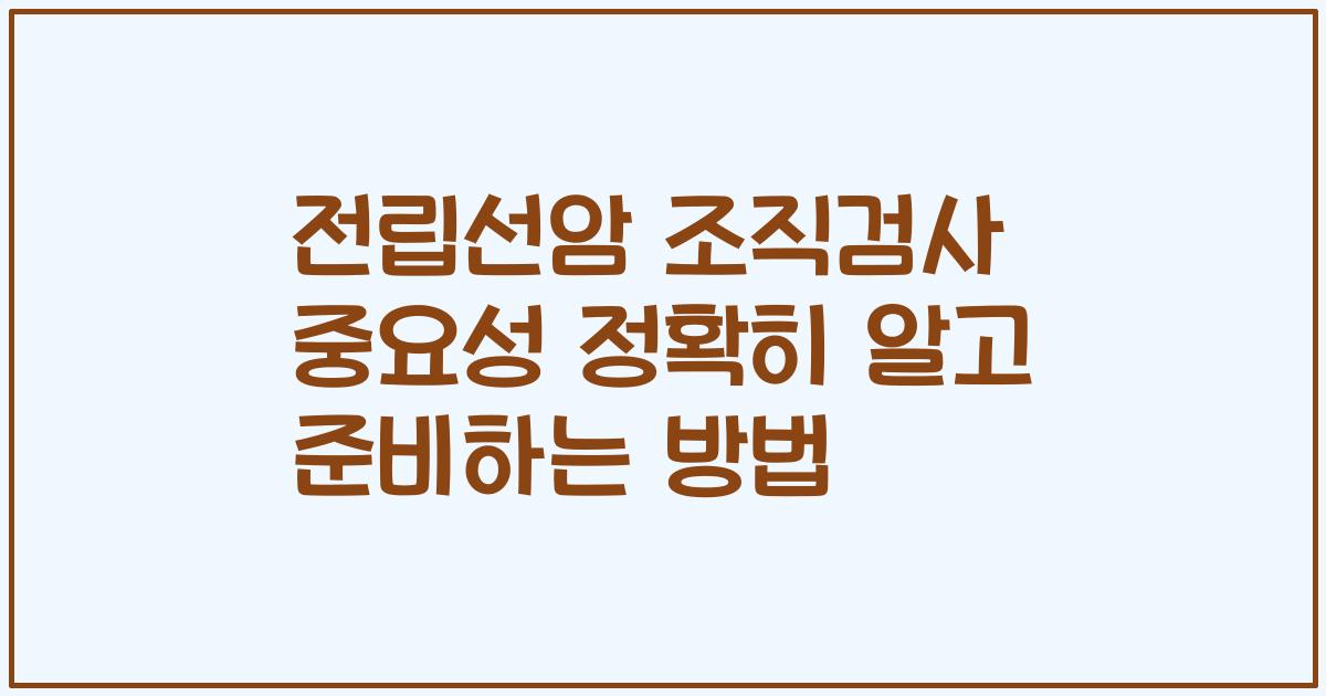 전립선암 조직검사 중요성 정확히 알고 준비하는 방법
