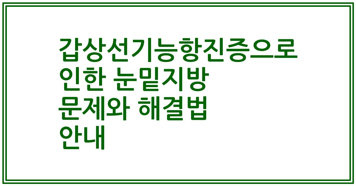 갑상선기능항진증으로 인한 눈밑지방 문제와 해결법 안내