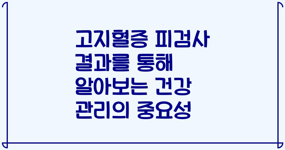 고지혈증 피검사 결과를 통해 알아보는 건강 관리의 중요성