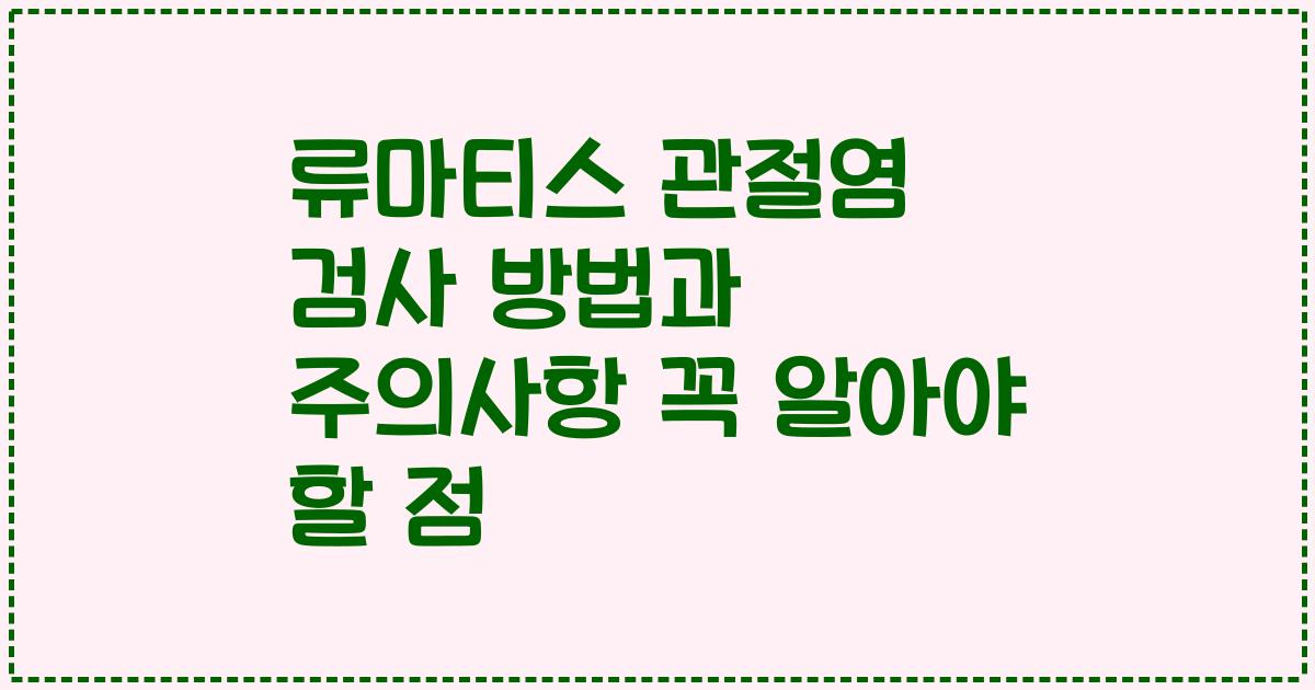 류마티스 관절염 검사 방법과 주의사항 꼭 알아야 할 점