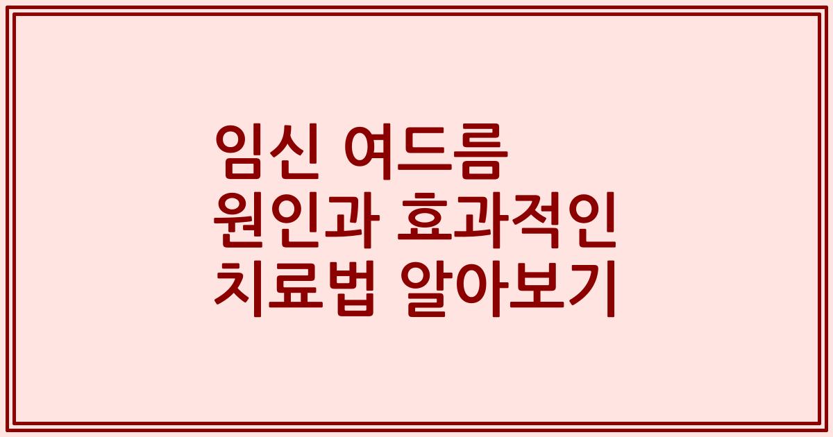 임신 여드름 원인과 효과적인 치료법 알아보기