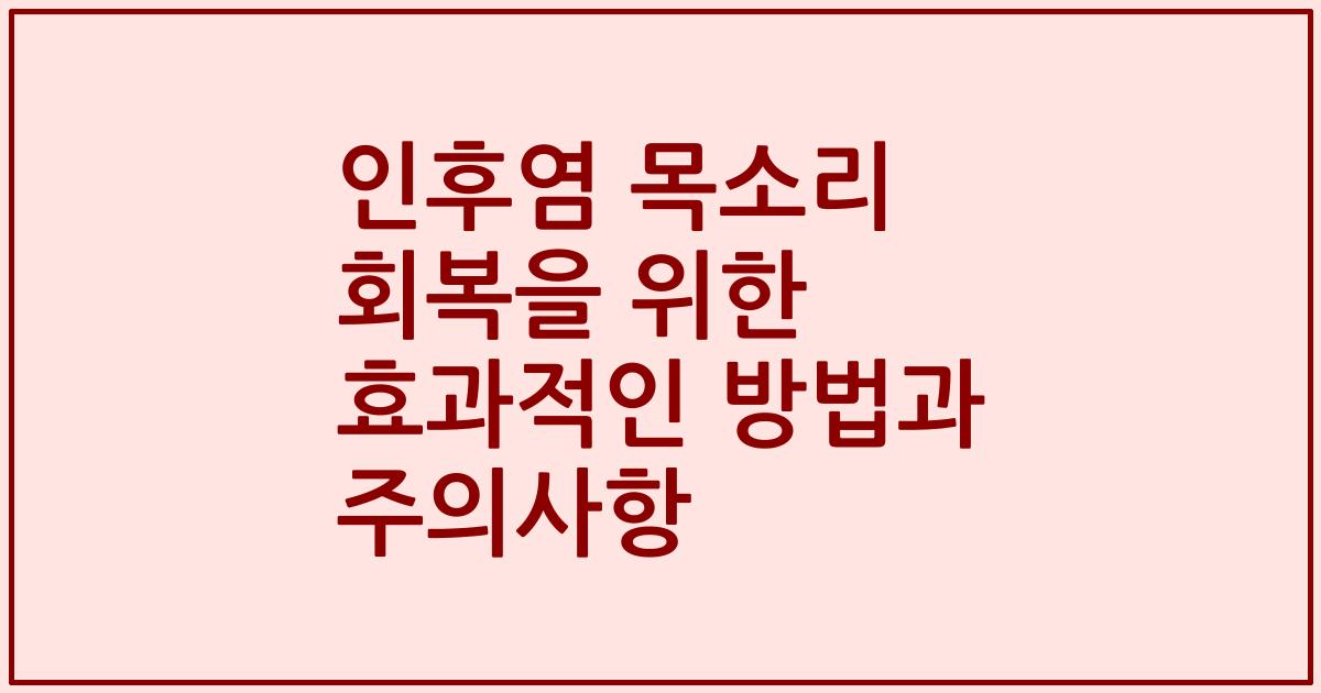 인후염 목소리 회복을 위한 효과적인 방법과 주의사항