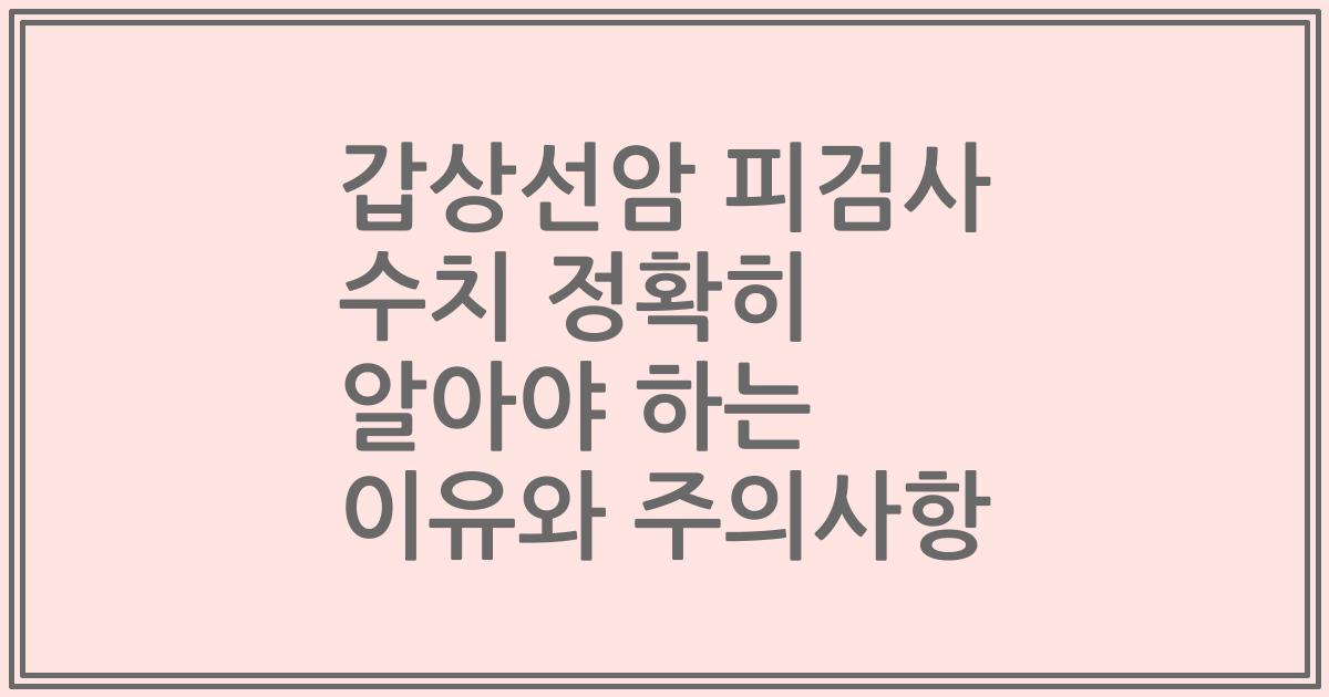 갑상선암 피검사 수치 정확히 알아야 하는 이유와 주의사항