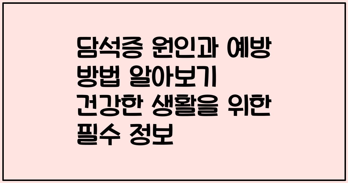 담석증 원인과 예방 방법 알아보기 건강한 생활을 위한 필수 정보