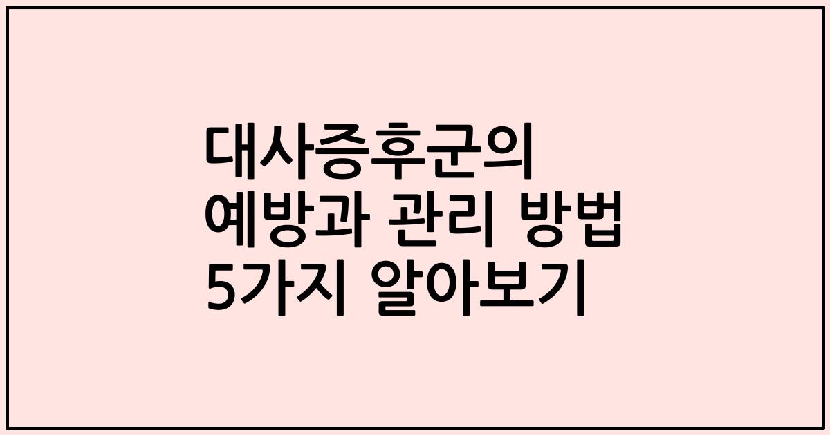 대사증후군의 예방과 관리 방법 5가지 알아보기