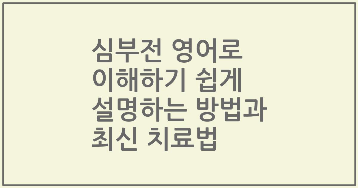 심부전 영어로 이해하기 쉽게 설명하는 방법과 최신 치료법