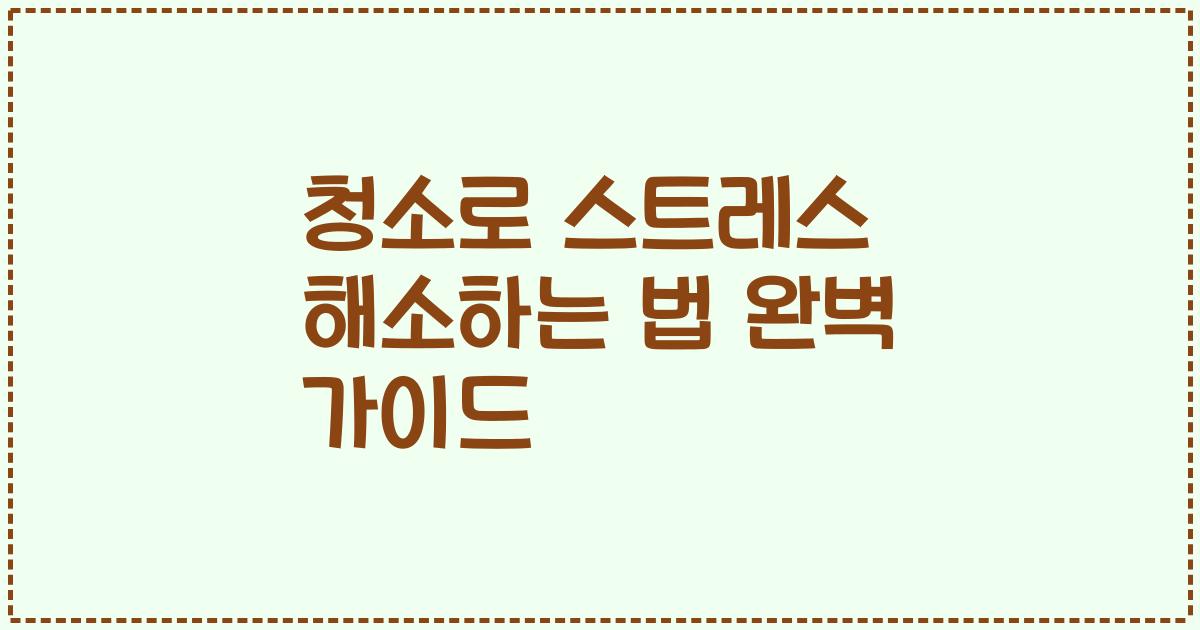 청소로 스트레스 해소하는 법 완벽 가이드