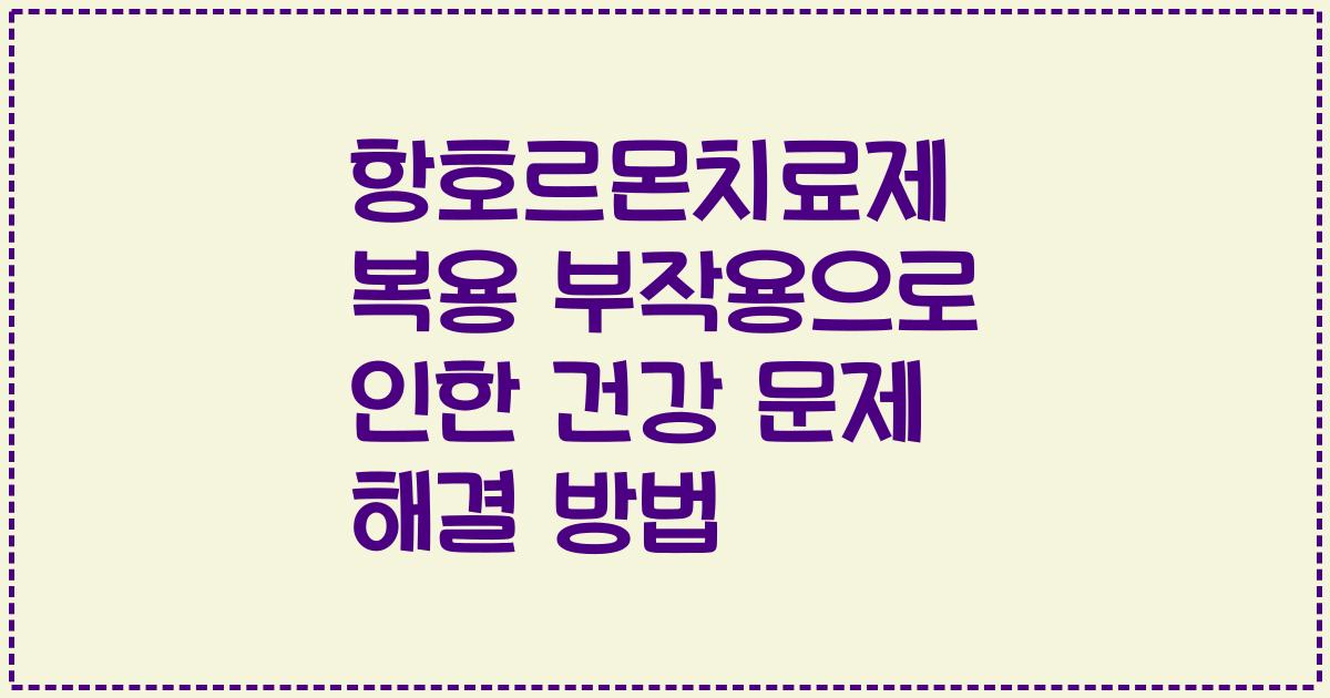 항호르몬치료제 복용 부작용으로 인한 건강 문제 해결 방법