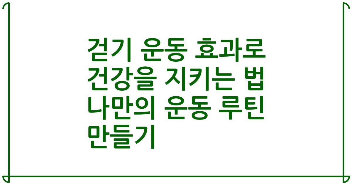 걷기 운동 효과로 건강을 지키는 법 나만의 운동 루틴 만들기