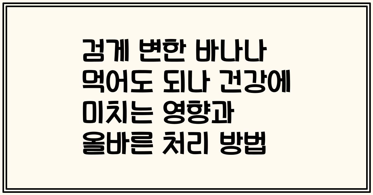 검게 변한 바나나 먹어도 되나 건강에 미치는 영향과 올바른 처리 방법