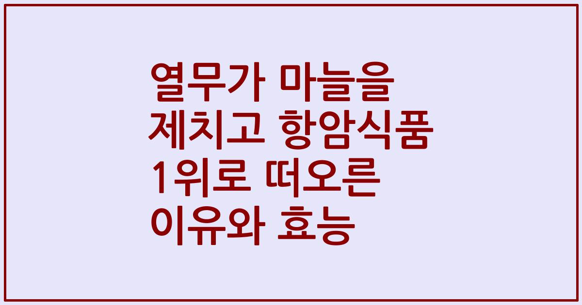 열무가 마늘을 제치고 항암식품 1위로 떠오른 이유와 효능