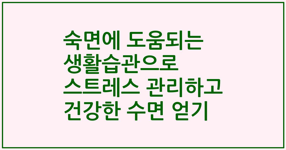 숙면에 도움되는 생활습관으로 스트레스 관리하고 건강한 수면 얻기