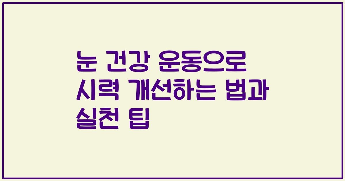 눈 건강 운동으로 시력 개선하는 법과 실천 팁