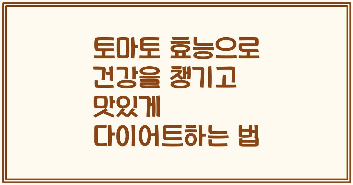 토마토 효능으로 건강을 챙기고 맛있게 다이어트하는 법
