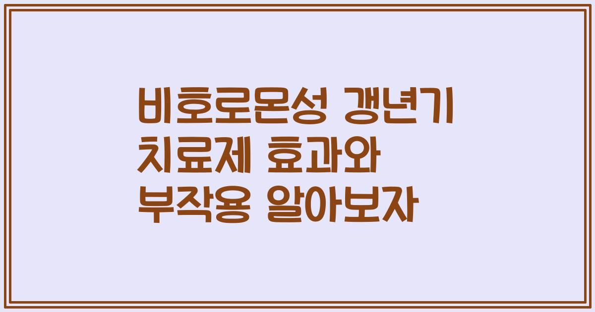 비호로몬성 갱년기 치료제 효과와 부작용 알아보자