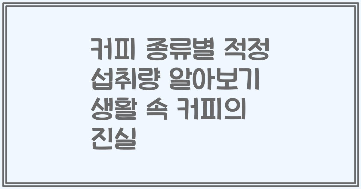 커피 종류별 적정 섭취량 알아보기 생활 속 커피의 진실