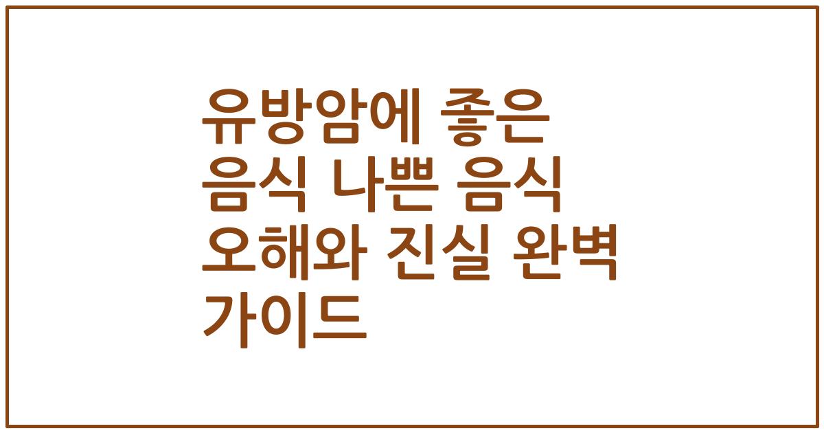 유방암에 좋은 음식 나쁜 음식 오해와 진실 완벽 가이드