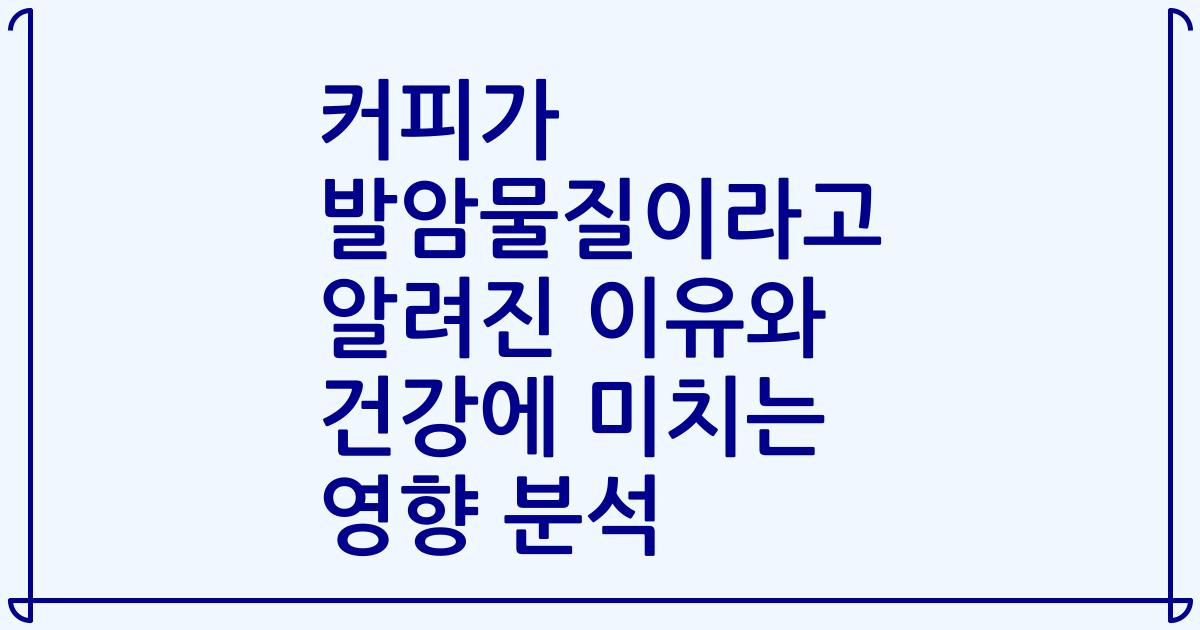 커피가 발암물질이라고 알려진 이유와 건강에 미치는 영향 분석