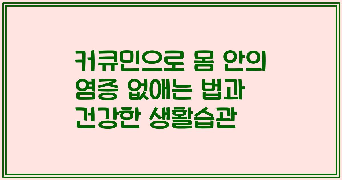 커큐민으로 몸 안의 염증 없애는 법과 건강한 생활습관