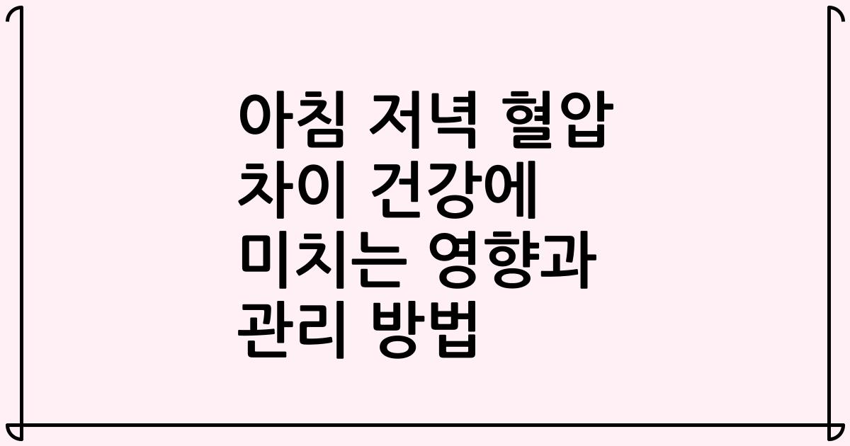 아침 저녁 혈압 차이 건강에 미치는 영향과 관리 방법