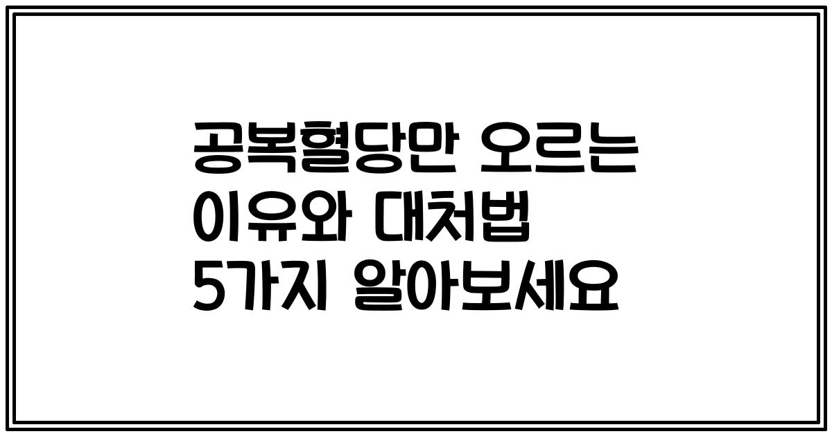 공복혈당만 오르는 이유와 대처법 5가지 알아보세요