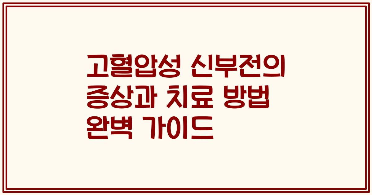 고혈압성 신부전의 증상과 치료 방법 완벽 가이드
