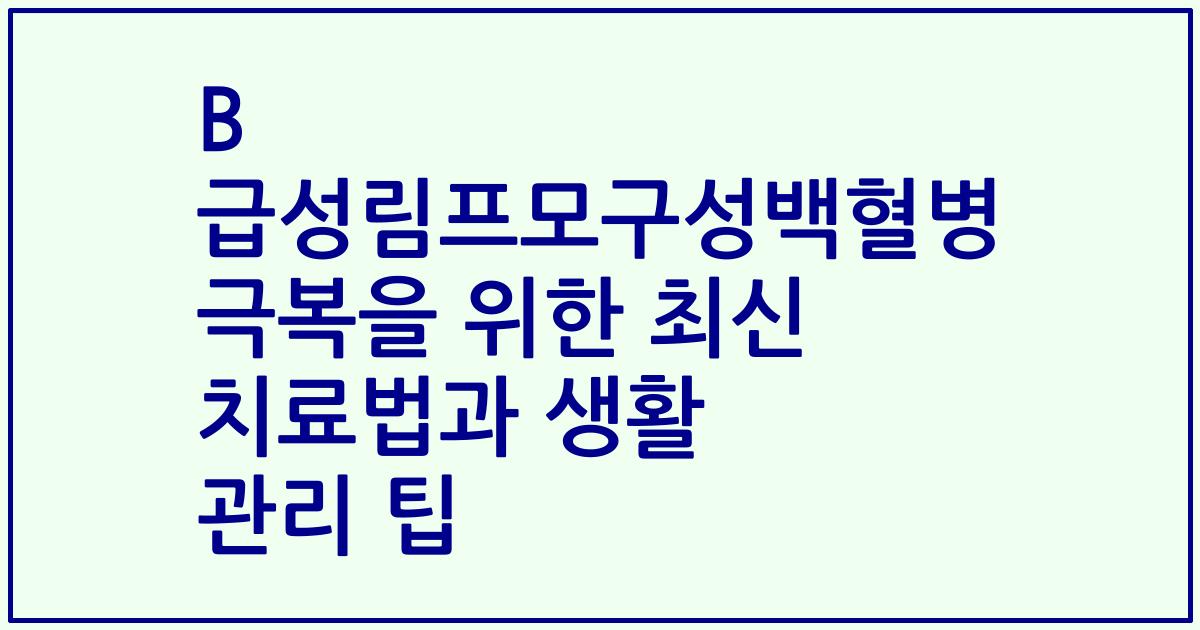 B 급성림프모구성백혈병 극복을 위한 최신 치료법과 생활 관리 팁
