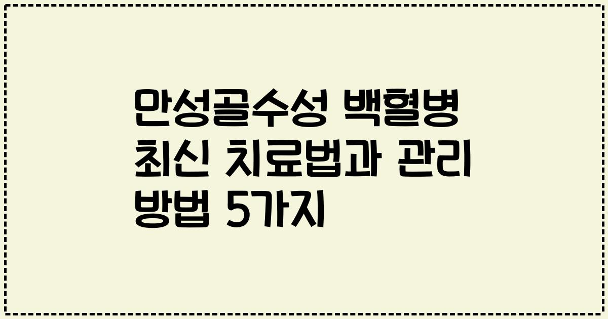 만성골수성 백혈병 최신 치료법과 관리 방법 5가지
