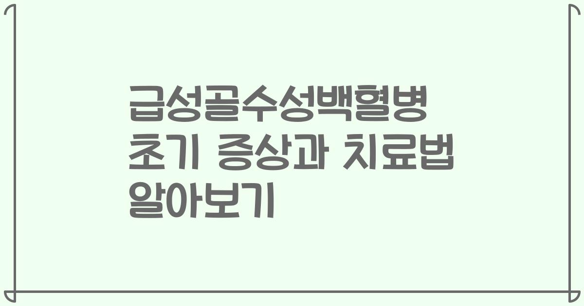 급성골수성백혈병 초기 증상과 치료법 알아보기