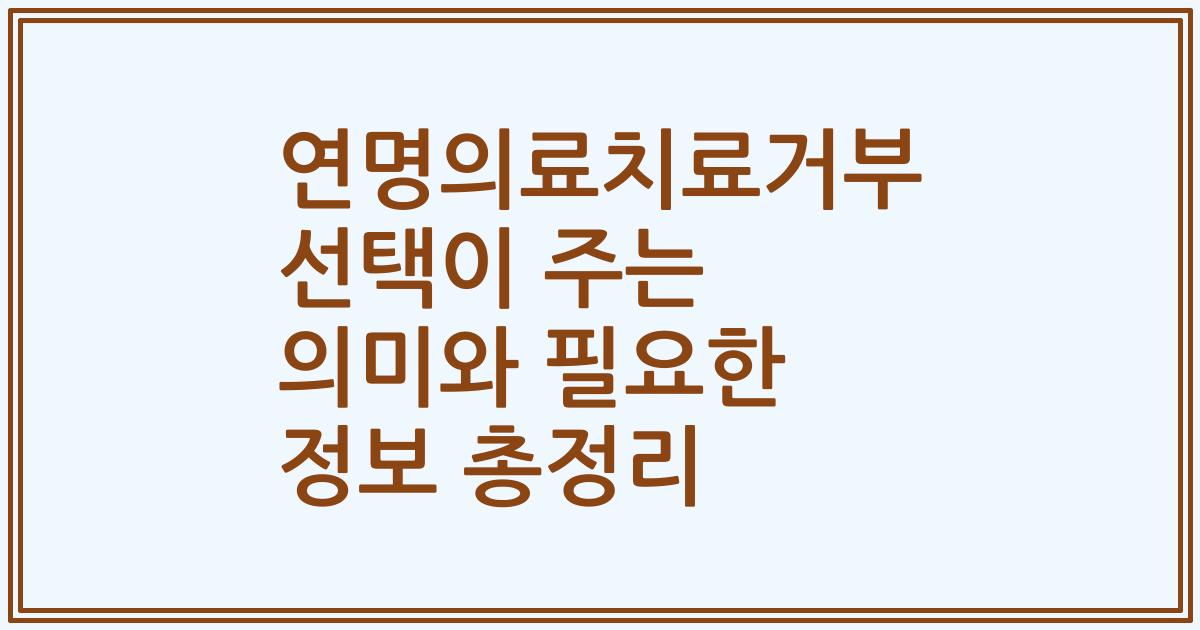 연명의료치료거부 선택이 주는 의미와 필요한 정보 총정리