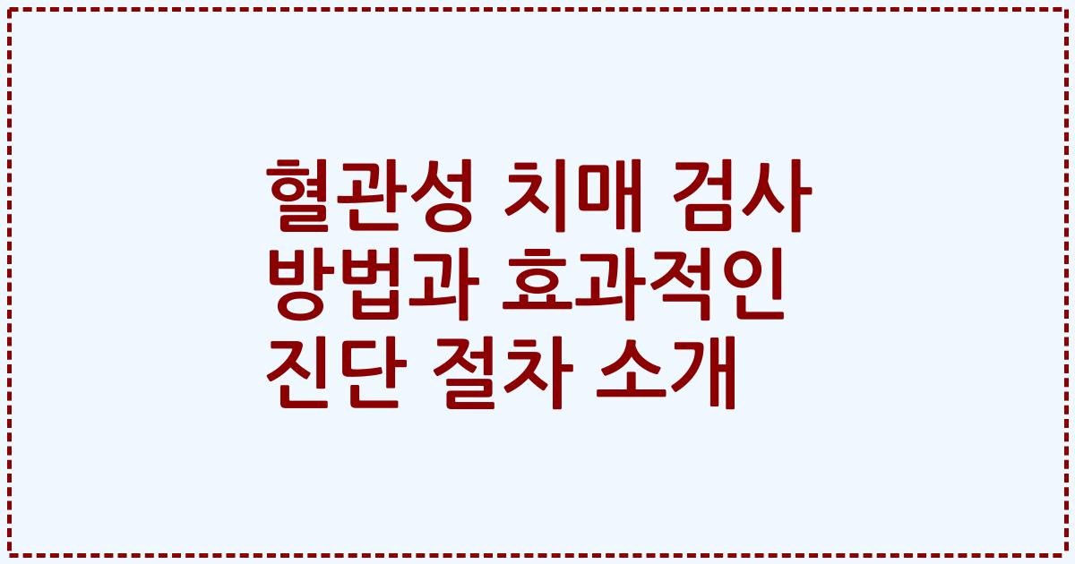 혈관성 치매 검사 방법과 효과적인 진단 절차 소개