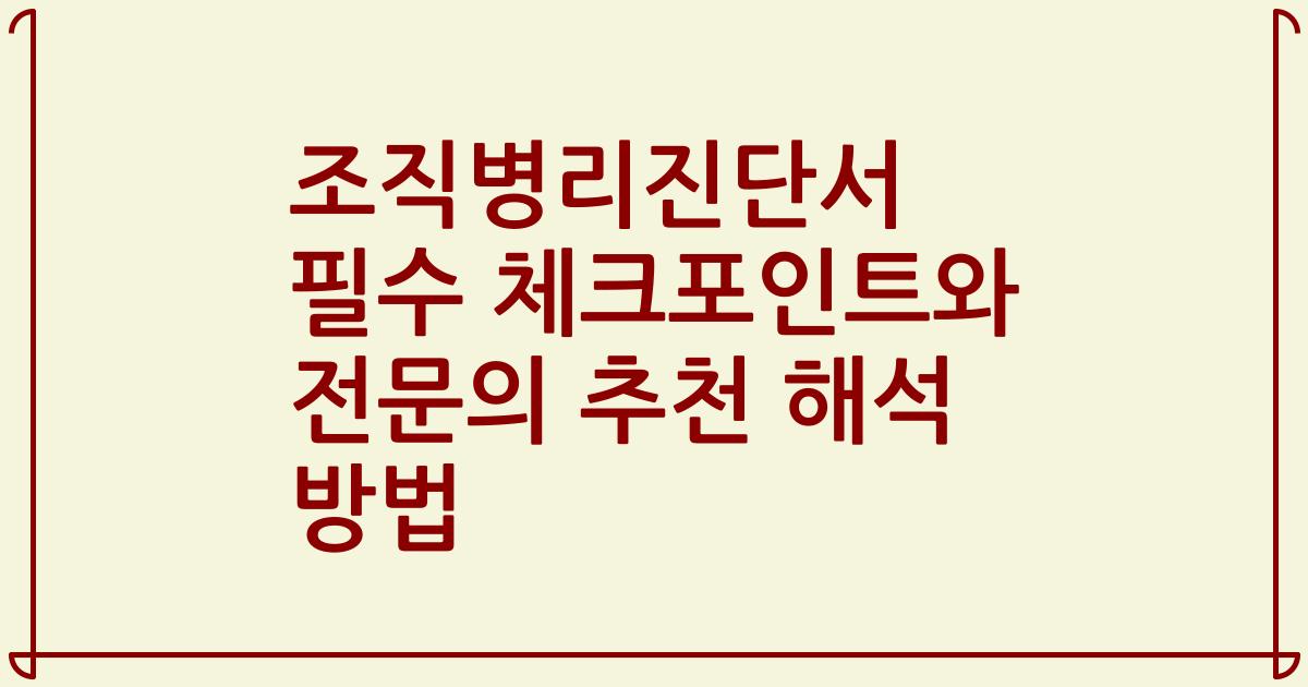 조직병리진단서 필수 체크포인트와 전문의 추천 해석 방법