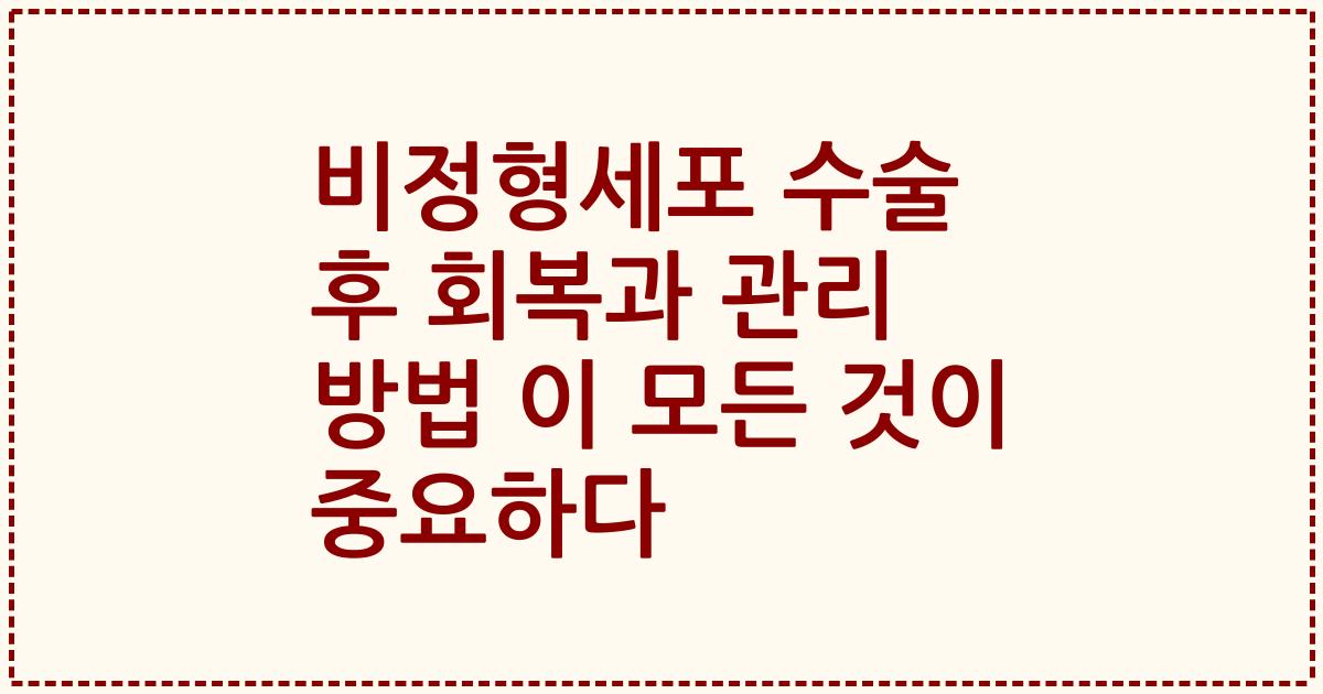 비정형세포 수술 후 회복과 관리 방법 이 모든 것이 중요하다