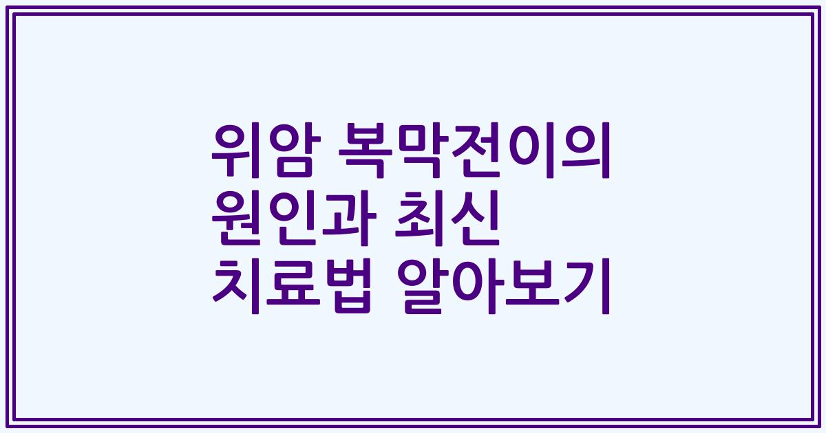 위암 복막전이의 원인과 최신 치료법 알아보기