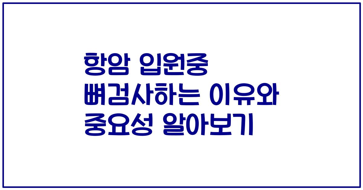 항암 입원중 뼈검사하는 이유와 중요성 알아보기