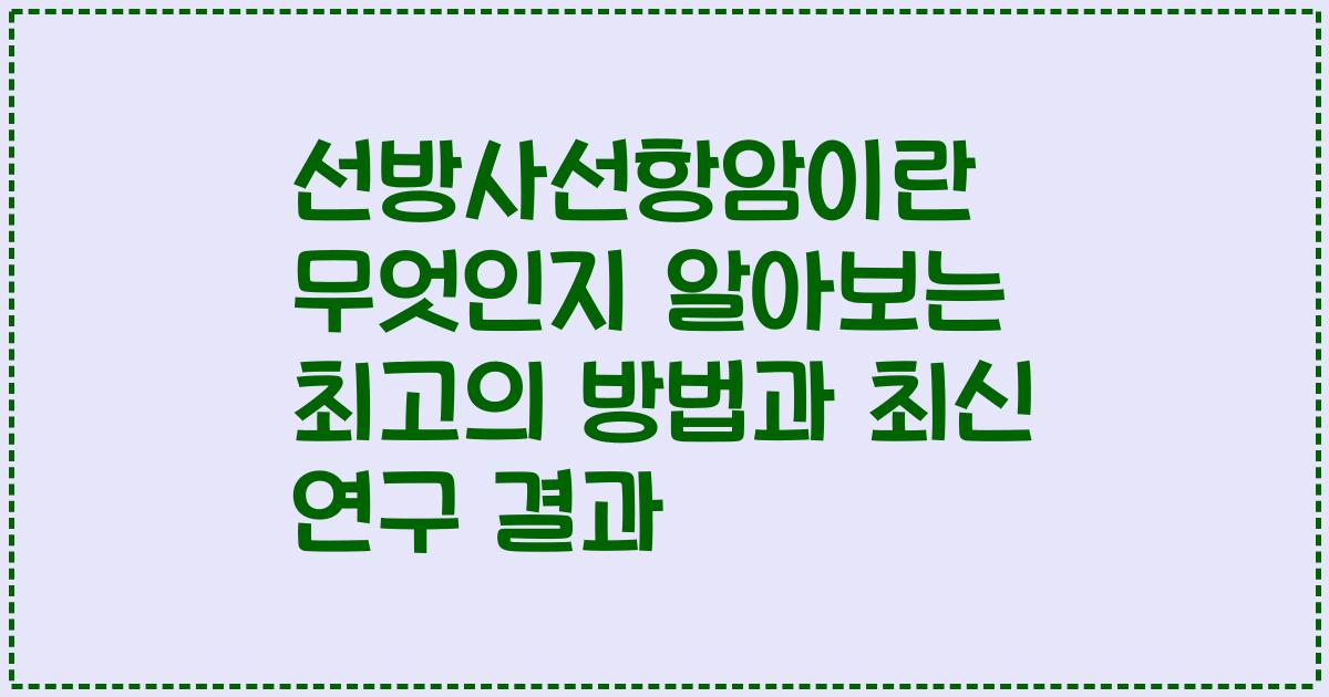 선방사선항암이란 무엇인지 알아보는 최고의 방법과 최신 연구 결과