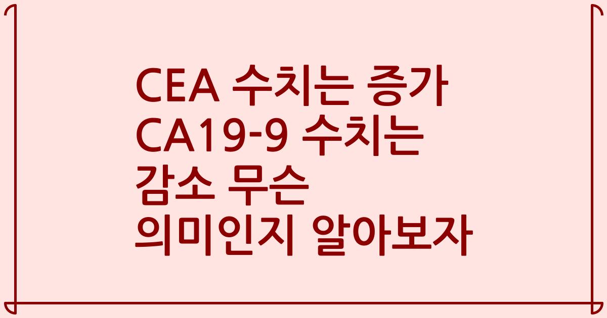 CEA 수치는 증가 CA19-9 수치는 감소 무슨 의미인지 알아보자
