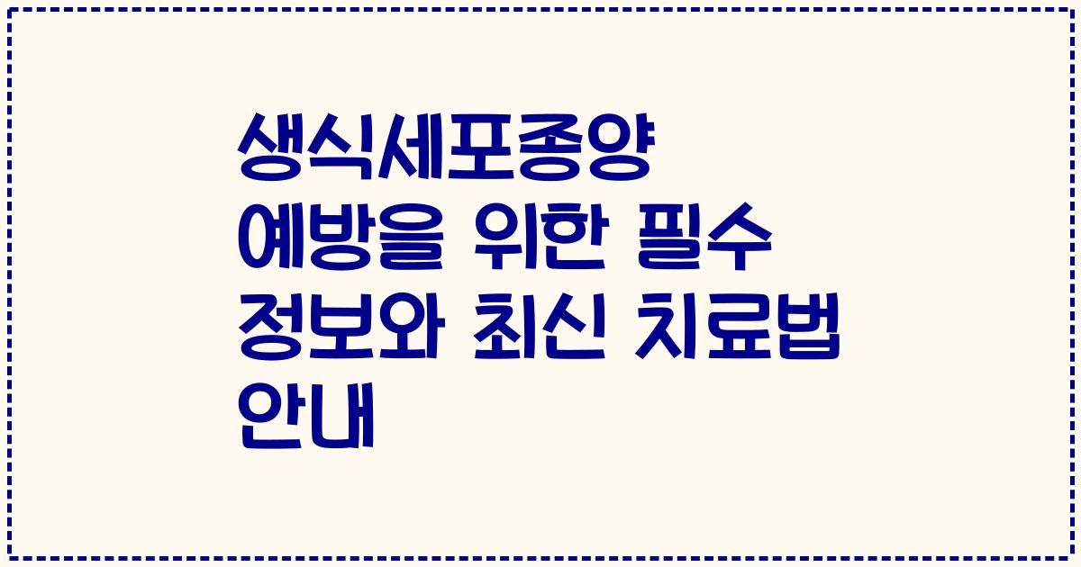 생식세포종양 예방을 위한 필수 정보와 최신 치료법 안내